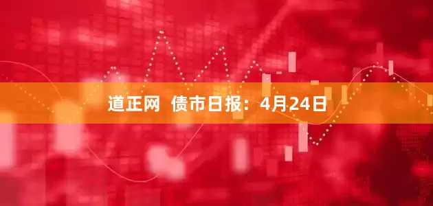 道正网  债市日报：4月24日