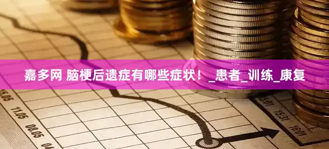 嘉多网 脑梗后遗症有哪些症状！_患者_训练_康复
