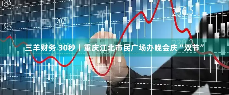 三羊财务 30秒丨重庆江北市民广场办晚会庆“双节”