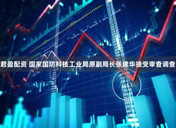 君盈配资 国家国防科技工业局原副局长张建华接受审查调查