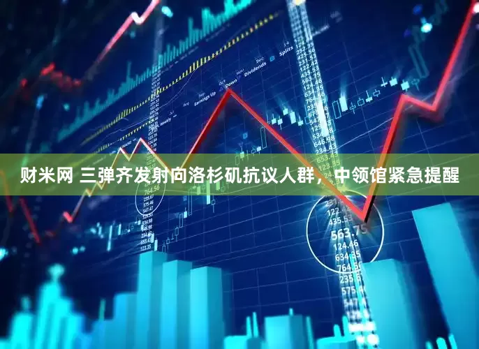 财米网 三弹齐发射向洛杉矶抗议人群，中领馆紧急提醒