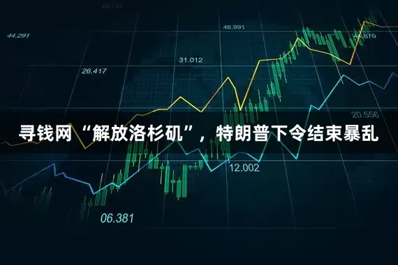 寻钱网 “解放洛杉矶”，特朗普下令结束暴乱