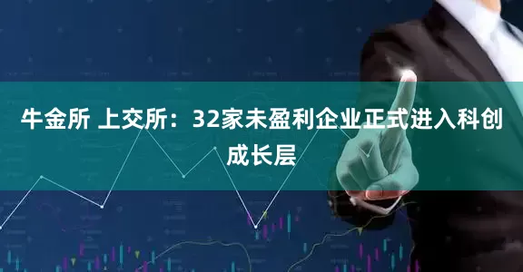 牛金所 上交所：32家未盈利企业正式进入科创成长层