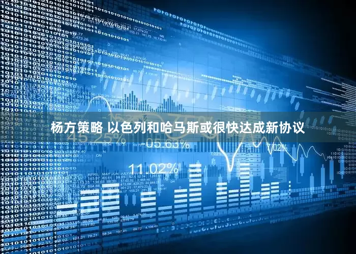 杨方策略 以色列和哈马斯或很快达成新协议