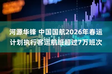 河源华锋 中国国航2026年春运计划执行客运航班超过7万班次