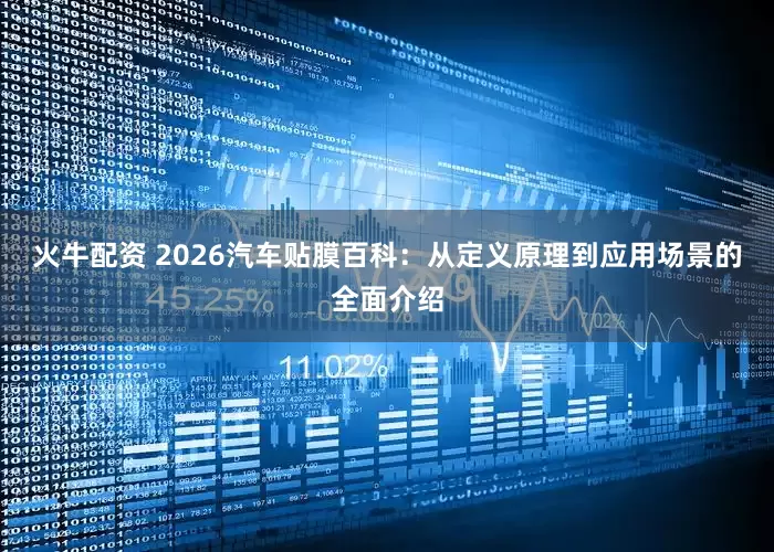 火牛配资 2026汽车贴膜百科：从定义原理到应用场景的全面介绍