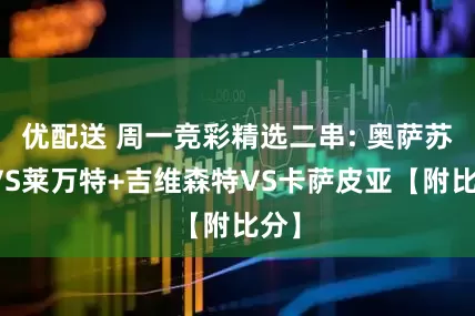 优配送 周一竞彩精选二串: 奥萨苏纳VS莱万特+吉维森特VS卡萨皮亚【附比分】